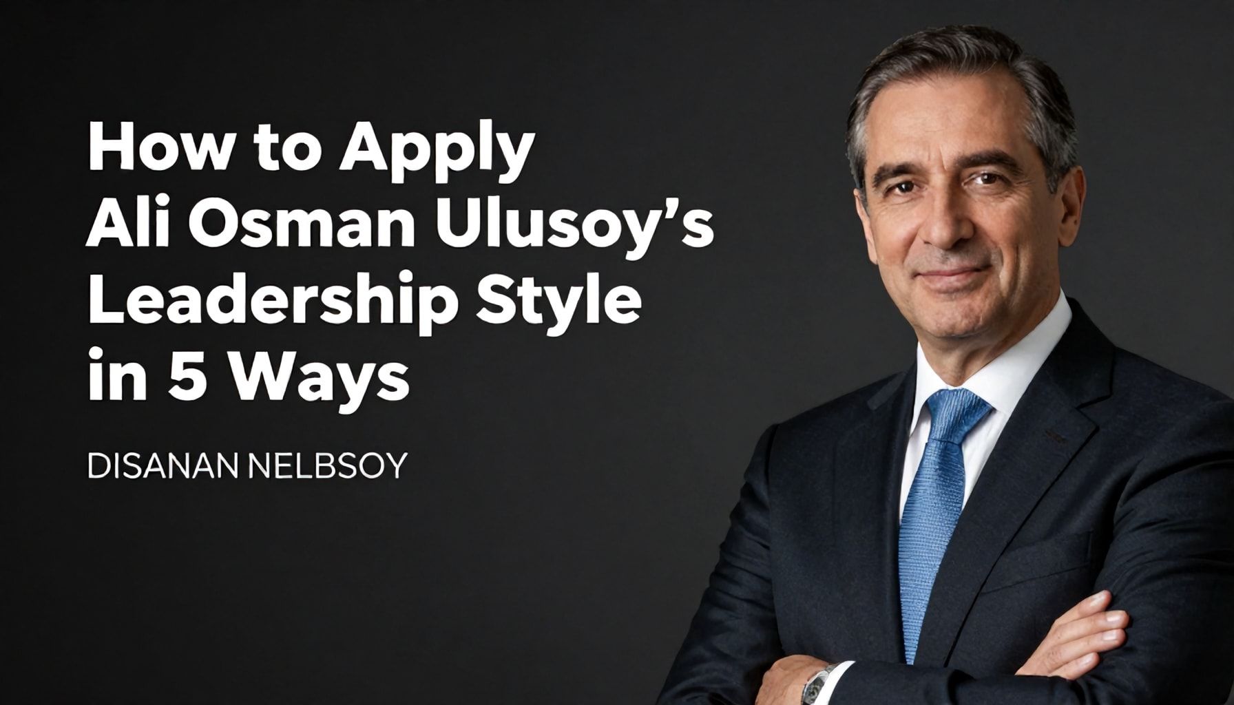 5 Yöntemle Ali Osman Ulusoy'un Liderlik Stili Nasıl Uygulanır?*