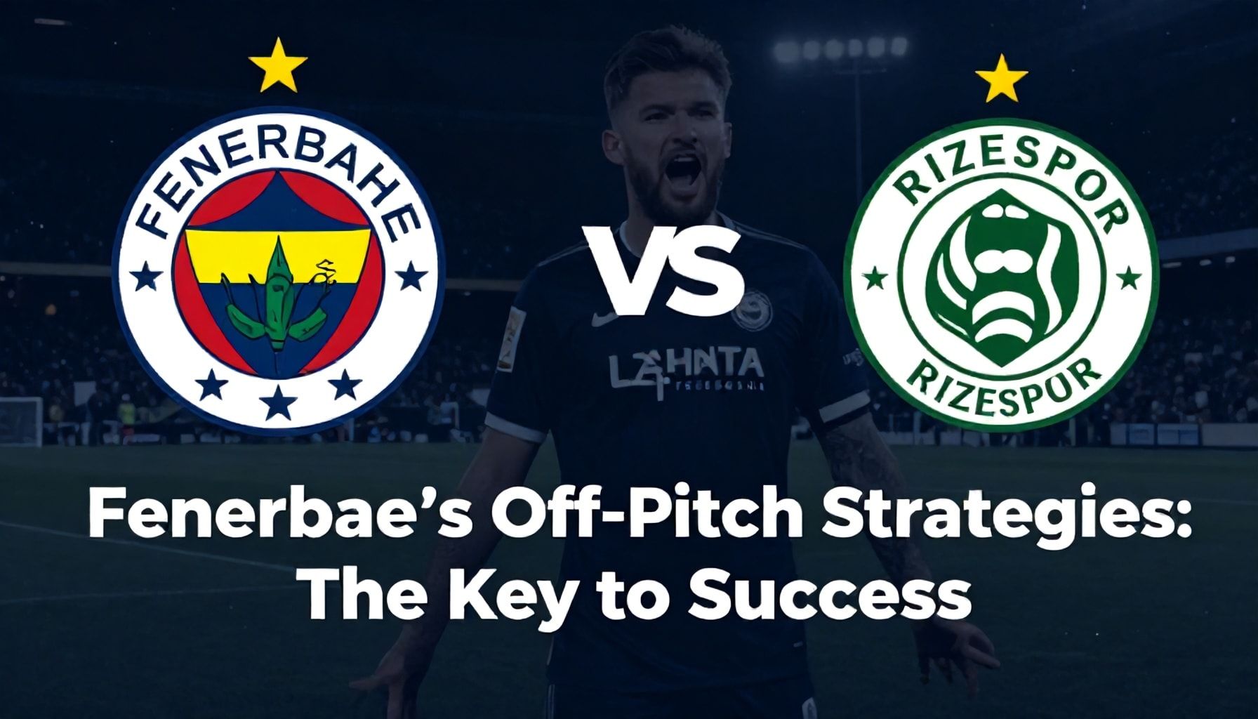 Fenerbahçe ve Rizespor'un Saha Dışı Stratejileri: Takımların Başarı Anahtarı*