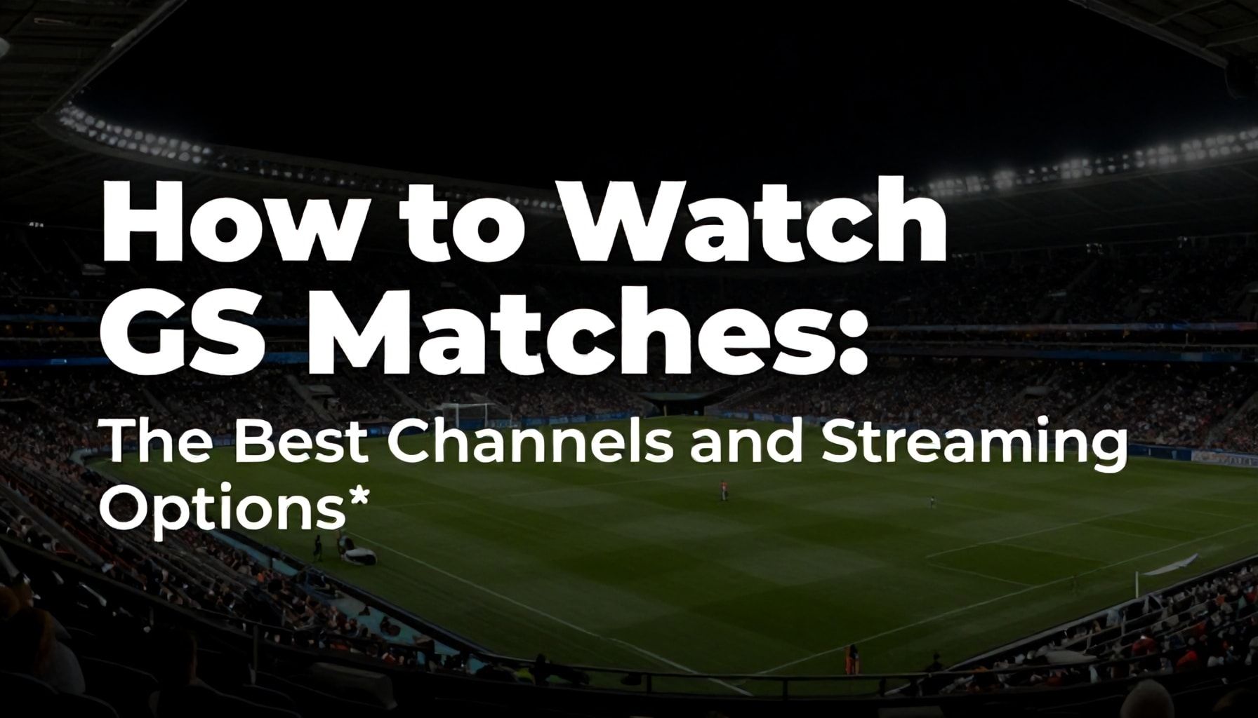 How to Watch GS Maçları: The Best Channels and Streaming Options*