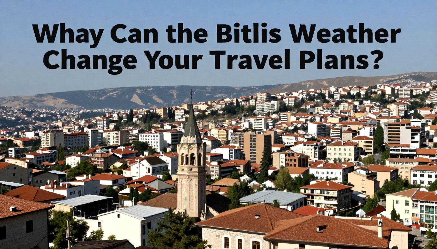 Neden Bitlis Hava Durumu Gezi Planlarınızı Değiştirebilir?*