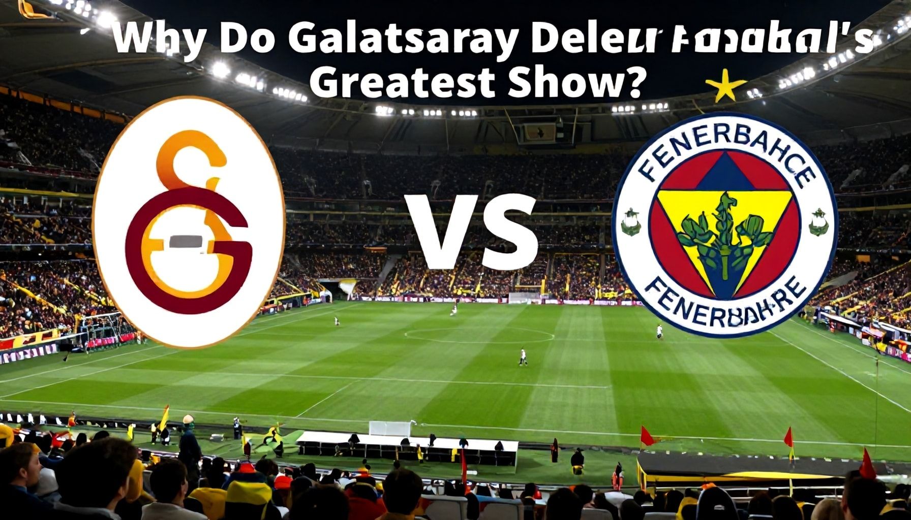 Neden Galatasaray ve Fenerbahçe Klasik Derbi Futbolun En Büyük Şovunu Sunuyor?*