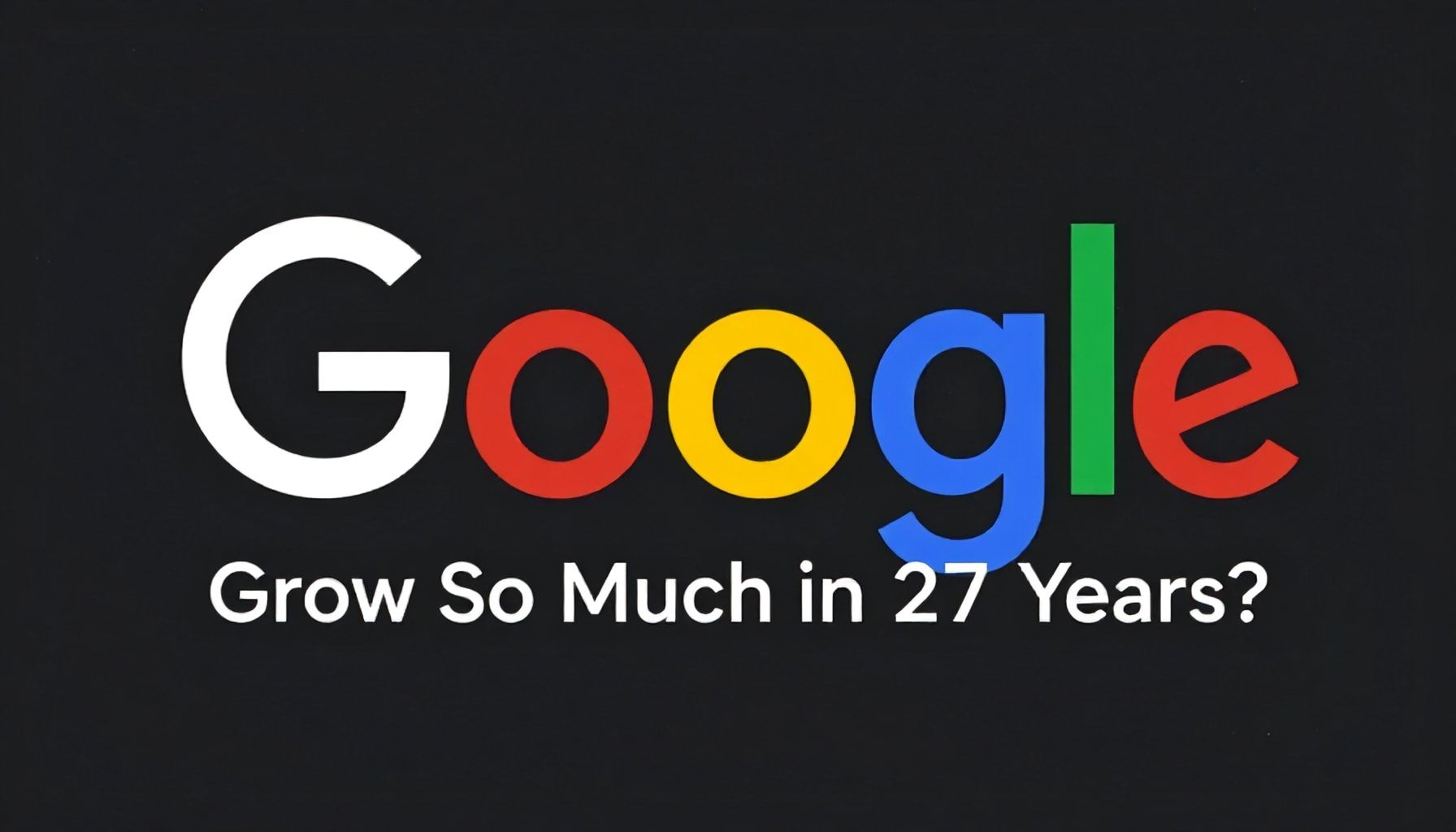 Neden Google 27 Yılda Bu Kadar Büyüdü?*