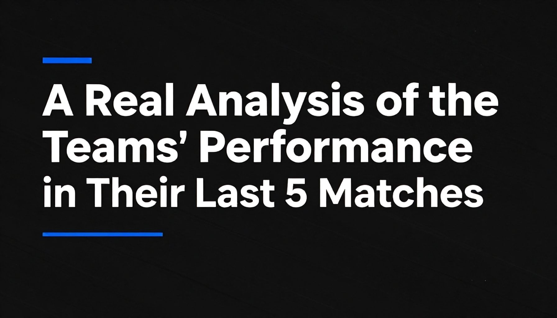 Takımların Son 5 Maçında Gösterdikleri Performansın Gerçek Analizi*