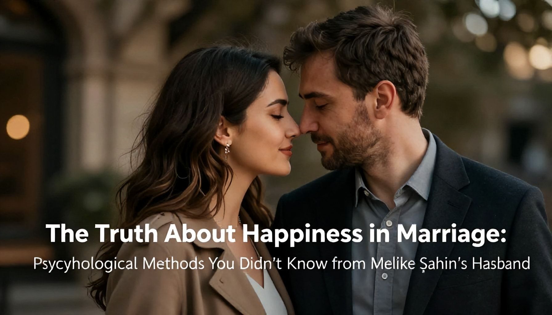 The Truth About Evlilikte Mutluluk: Melike Şahin Eşi'nin Bilmediğiniz Psikolojik Yöntemler*