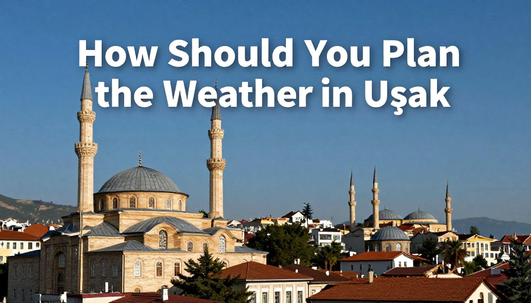 Uşak'ta Hava Durumu Nasıl Planlamanız Gerekiyor? 4 Hayati İpucu*